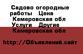 Садово огородные работы › Цена ­ 500 - Кемеровская обл. Услуги » Другие   . Кемеровская обл.